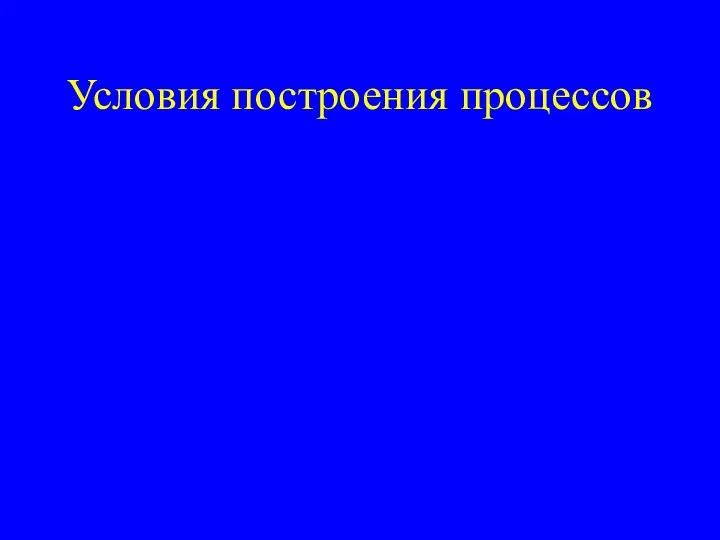 Условия построения процессов