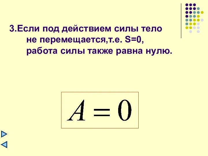 3.Если под действием силы тело не перемещается,т.е. S=0, работа силы также равна нулю.