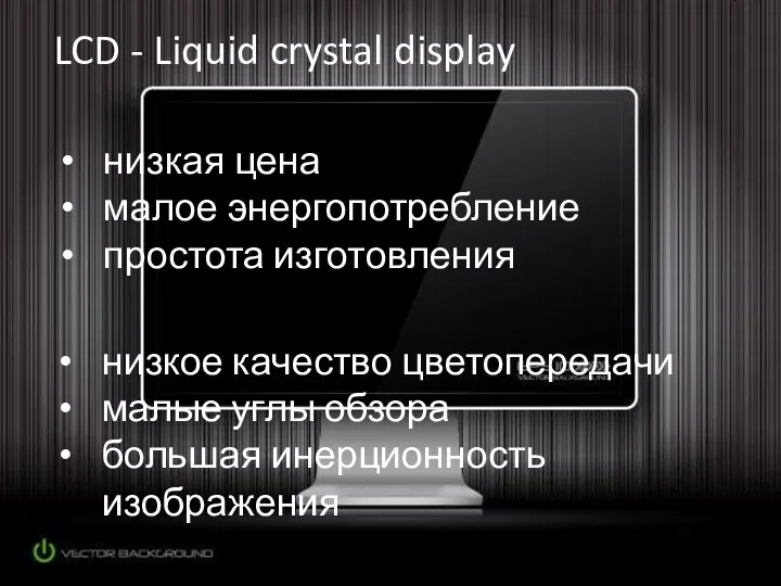 LCD - Liquid crystal display низкое качество цветопередачи малые углы обзора