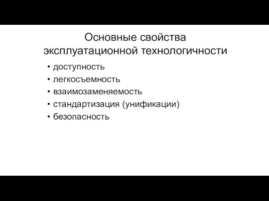 Основные свойства эксплуатационной технологичности доступность легкосъемность взаимозаменяемость стандартизация (унификации) безопасность