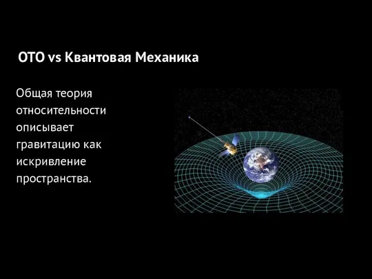 ОТО +квантовая механика Общая теория относительности описывает гравитацию как искривление пространства. ОТО vs Квантовая Механика