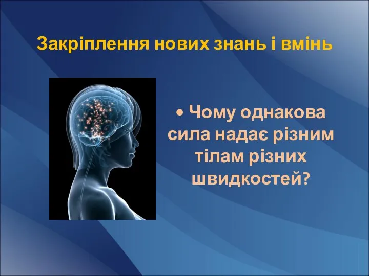 Закріплення нових знань і вмінь • Чому однакова сила надає різним тілам різних швидкостей?