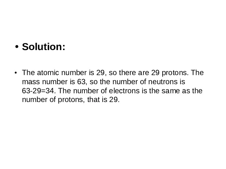 Solution: The atomic number is 29, so there are 29 protons.