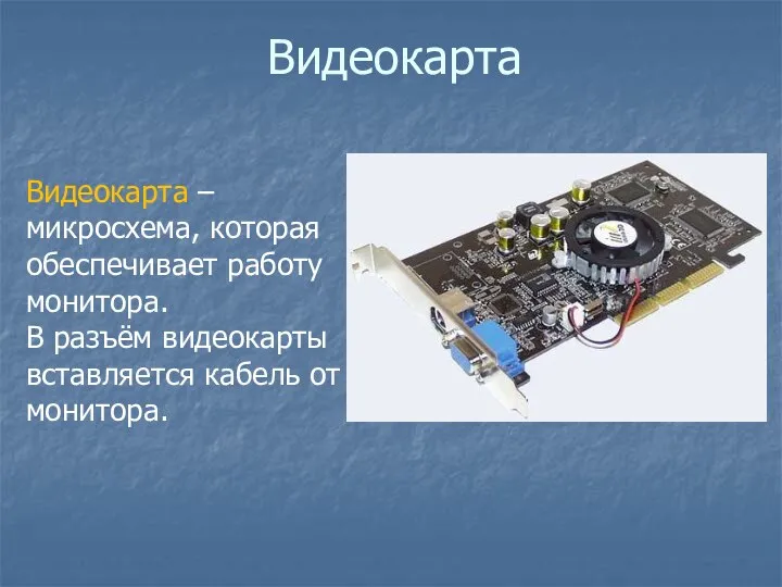 Видеокарта Видеокарта – микросхема, которая обеспечивает работу монитора. В разъём видеокарты вставляется кабель от монитора.