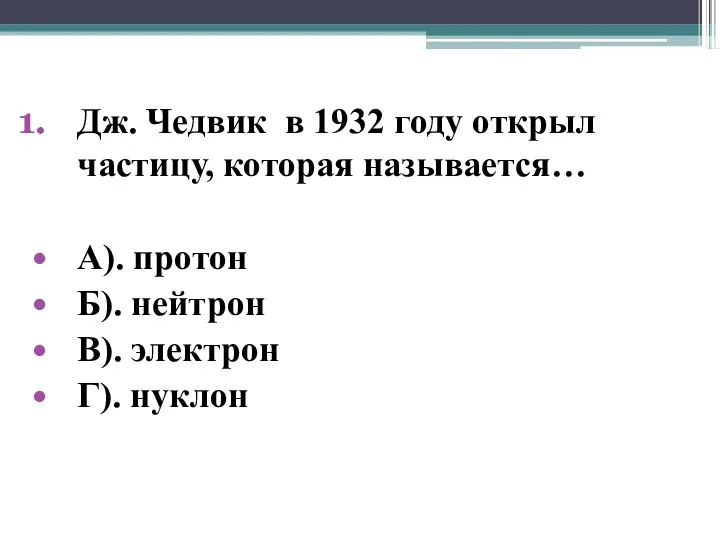 Дж. Чедвик в 1932 году открыл частицу, которая называется… А). протон