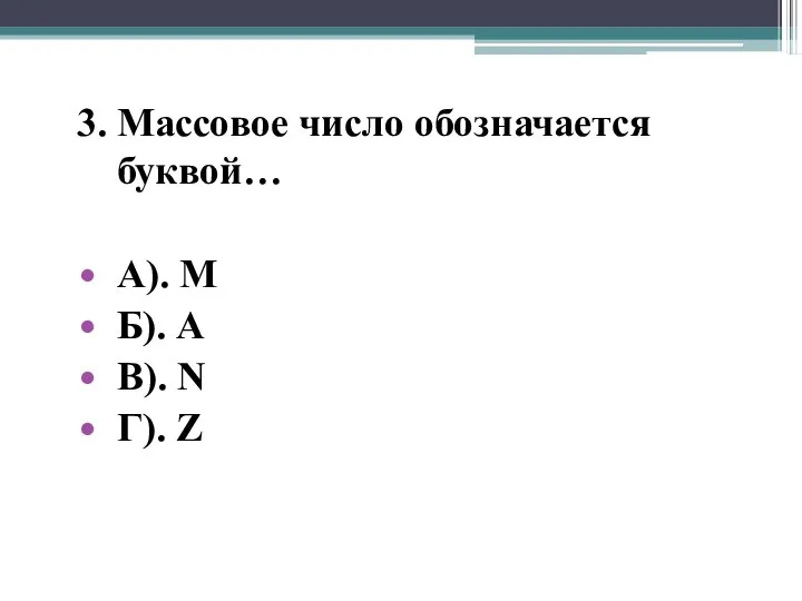 3. Массовое число обозначается буквой… А). М Б). А В). N Г). Z