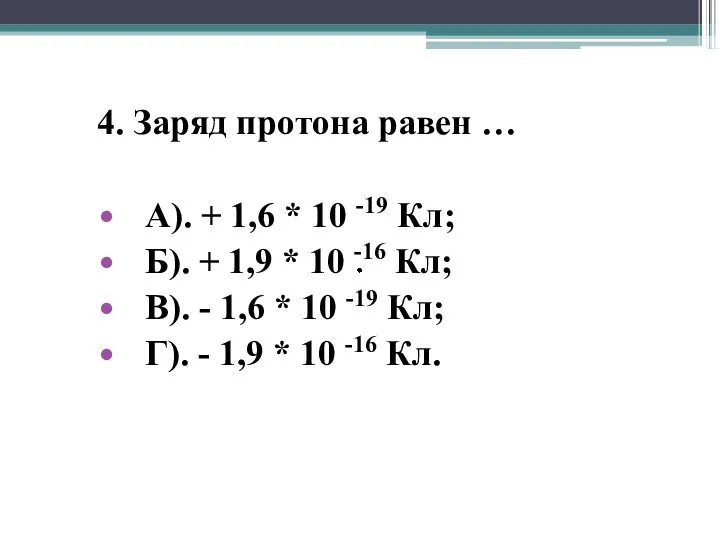 4. Заряд протона равен … А). + 1,6 * 10 -19