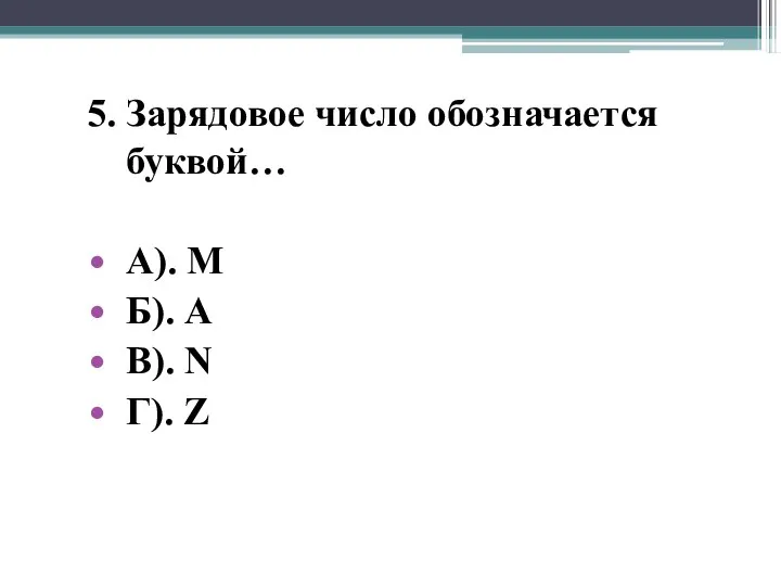 5. Зарядовое число обозначается буквой… А). М Б). А В). N Г). Z