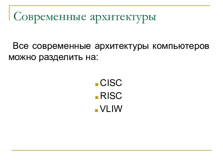 Современные архитектуры Все современные архитектуры компьютеров можно разделить на: CISC RISC VLIW