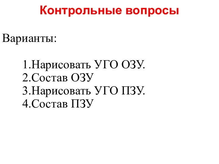 Контрольные вопросы Варианты: 1.Нарисовать УГО ОЗУ. 2.Состав ОЗУ 3.Нарисовать УГО ПЗУ. 4.Состав ПЗУ