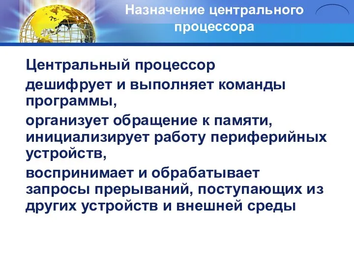 Назначение центрального процессора Центральный процессор дешифрует и выполняет команды программы, организует