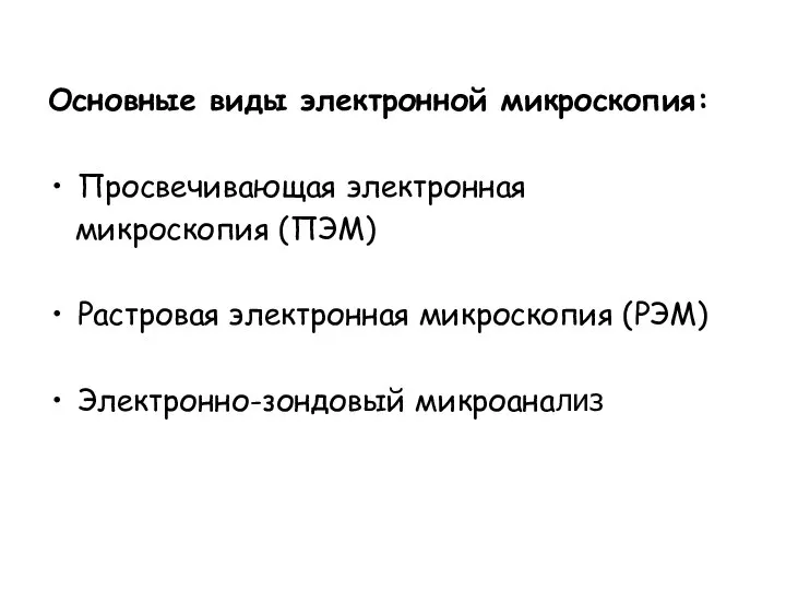 Основные виды электронной микроскопия: Просвечивающая электронная микроскопия (ПЭМ) Растровая электронная микроскопия (РЭМ) Электронно-зондовый микроанализ