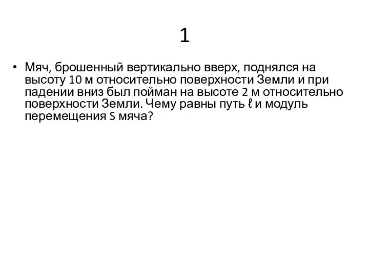 1 Мяч, брошенный вертикально вверх, поднялся на высоту 10 м относительно