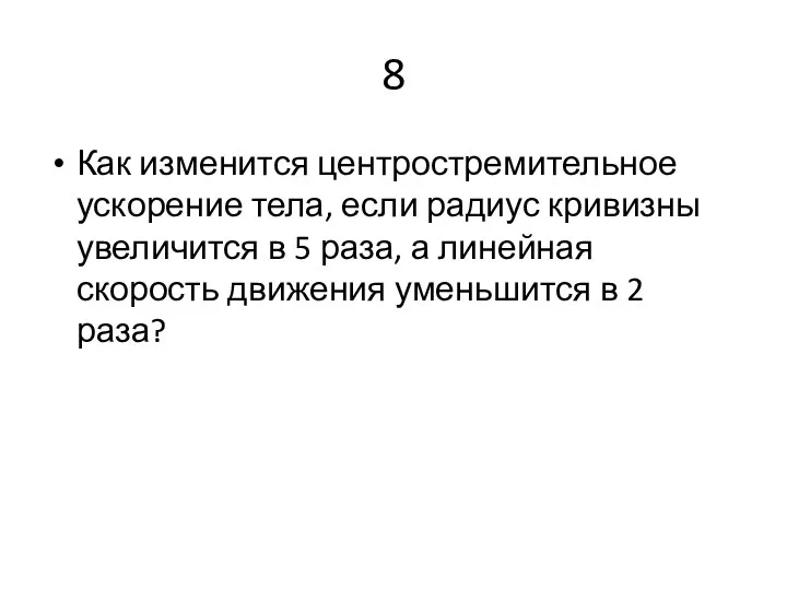 8 Как изменится центростремительное ускорение тела, если радиус кривизны увеличится в