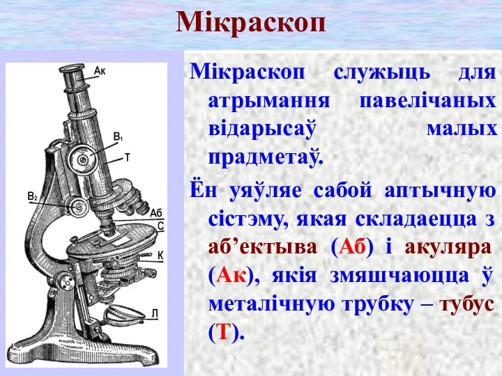 Мікраскоп Мікраскоп служыць для атрымання павелічаных відарысаў малых прадметаў. Ён уяўляе