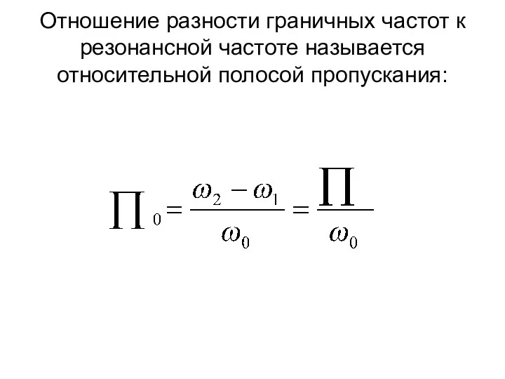 Отношение разности граничных частот к резонансной частоте называется относительной полосой пропускания: