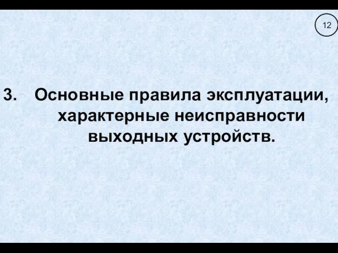 Основные правила эксплуатации, характерные неисправности выходных устройств. 12