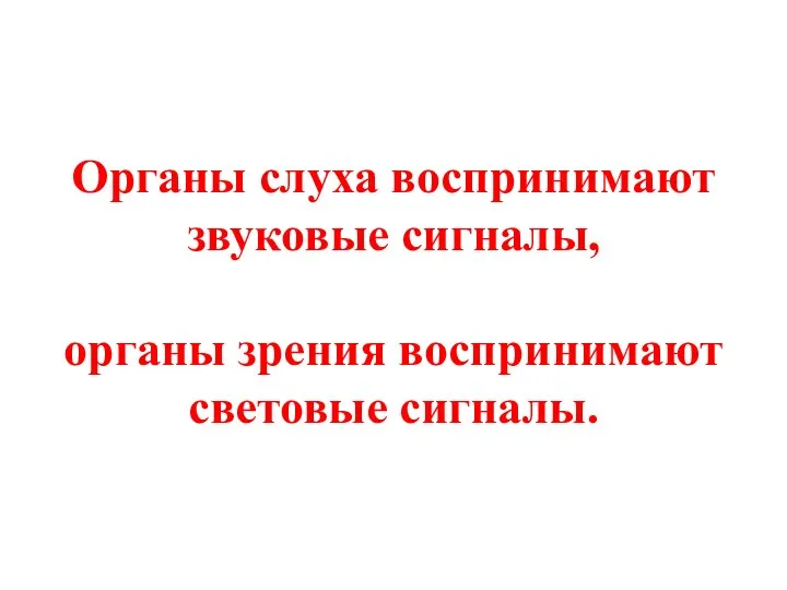 Органы слуха воспринимают звуковые сигналы, органы зрения воспринимают световые сигналы.