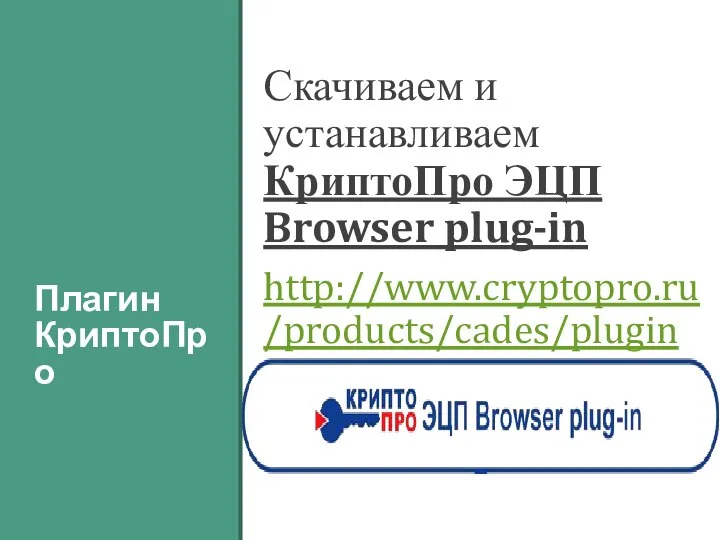 Плагин КриптоПро Скачиваем и устанавливаем КриптоПро ЭЦП Browser plug-in http://www.cryptopro.ru/products/cades/plugin