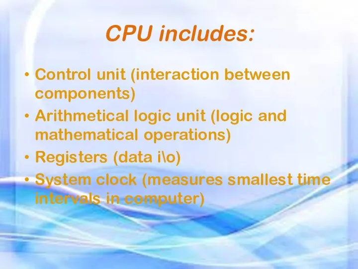 CPU includes: Control unit (interaction between components) Arithmetical logic unit (logic