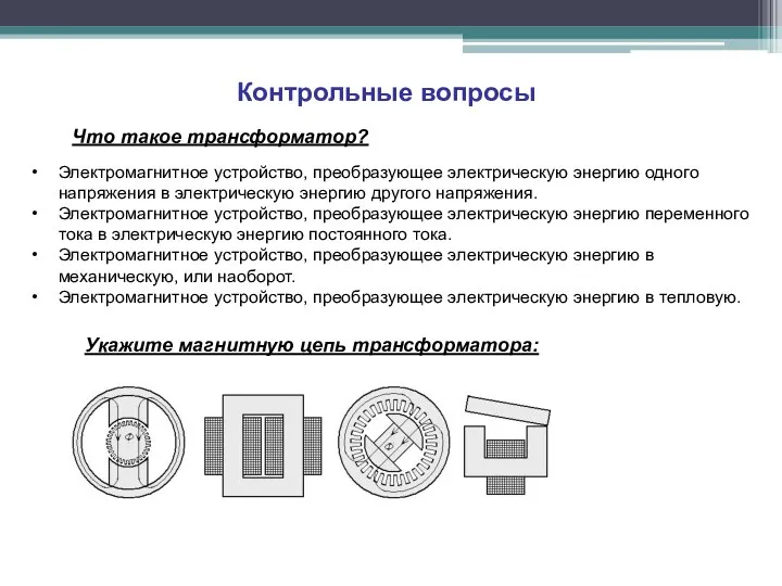 Контрольные вопросы Что такое трансформатор? Электромагнитное устройство, преобразующее электрическую энергию одного