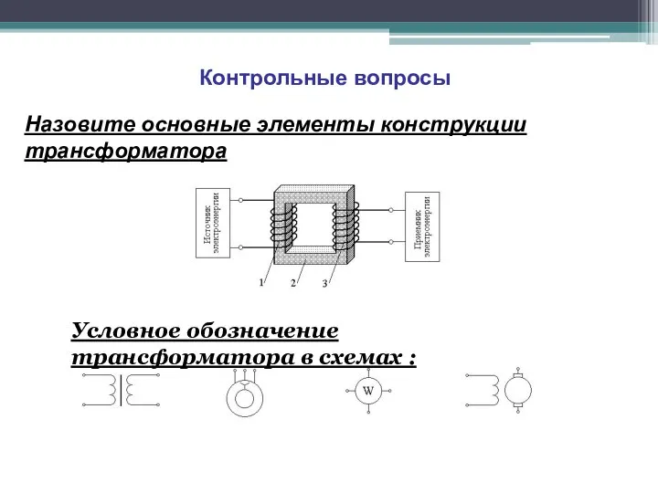 Контрольные вопросы Назовите основные элементы конструкции трансформатора Условное обозначение трансформатора в схемах :