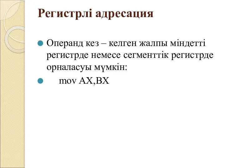 Регистрлі адресация Операнд кез – келген жалпы міндетті регистрде немесе сегменттік регистрде орналасуы мүмкін: mov AX,BX