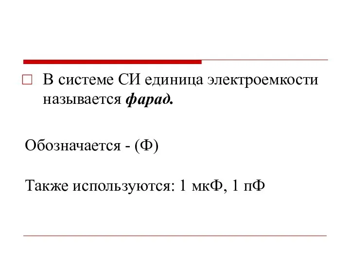 В системе СИ единица электроемкости называется фарад. Обозначается - (Ф) Также используются: 1 мкФ, 1 пФ