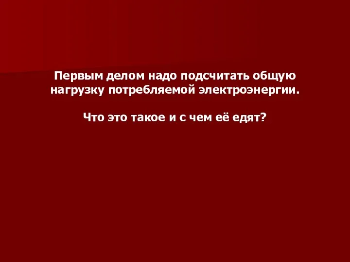 Первым делом надо подсчитать общую нагрузку потребляемой электроэнергии. Что это такое и с чем её едят?