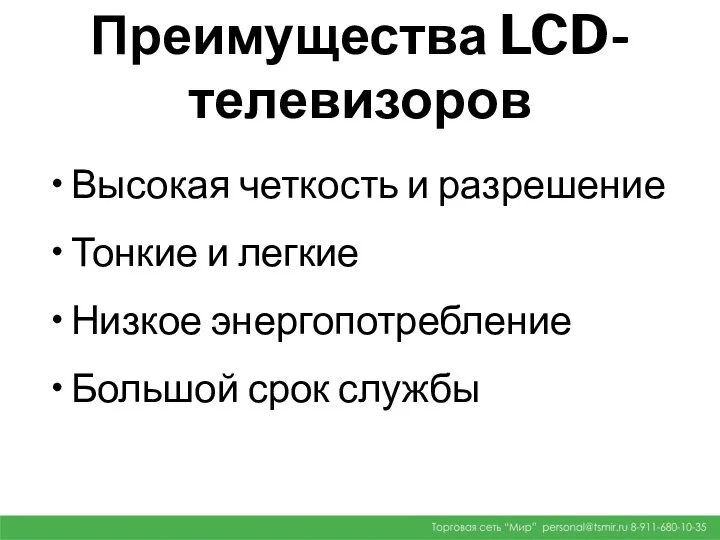 Преимущества LCD- телевизоров Высокая четкость и разрешение Тонкие и легкие Низкое энергопотребление Большой срок службы