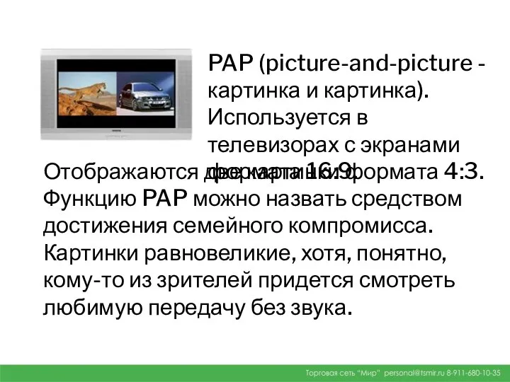 PAP (picture-and-picture - картинка и картинка). Используется в телевизорах с экранами