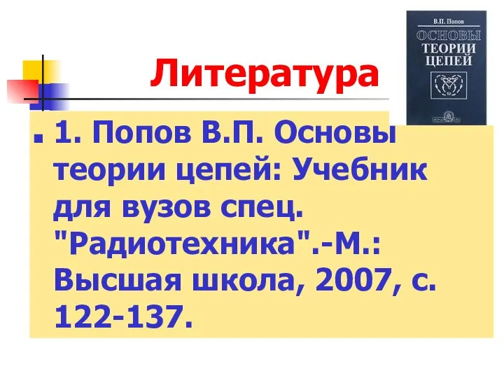 Литература 1. Попов В.П. Основы теории цепей: Учебник для вузов спец.