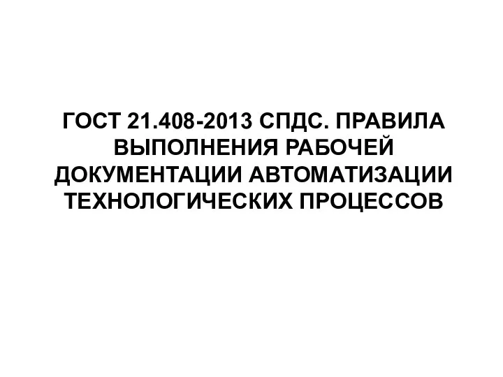 ГОСТ 21.408-2013 СПДС. ПРАВИЛА ВЫПОЛНЕНИЯ РАБОЧЕЙ ДОКУМЕНТАЦИИ АВТОМАТИЗАЦИИ ТЕХНОЛОГИЧЕСКИХ ПРОЦЕССОВ