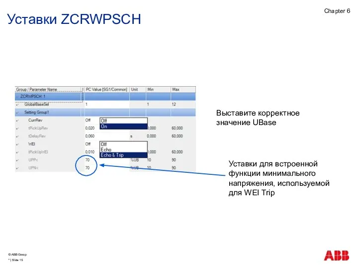 Уставки для встроенной функции минимального напряжения, используемой для WEI Trip Выставите корректное значение UBase Уставки ZCRWPSCH