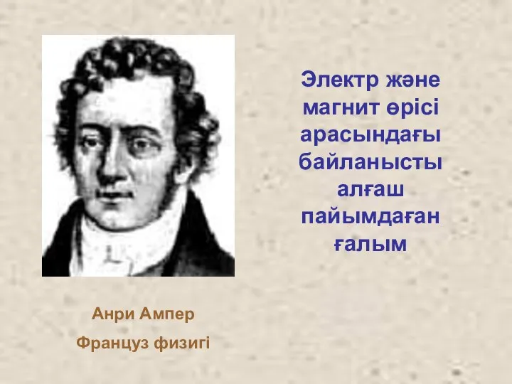 Анри Ампер Француз физигі Электр және магнит өрісі арасындағы байланысты алғаш пайымдаған ғалым