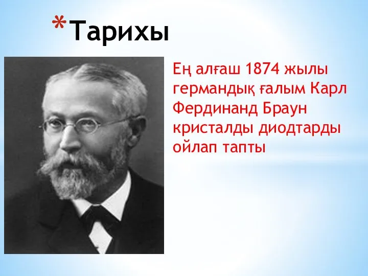 Ең алғаш 1874 жылы германдық ғалым Карл Фердинанд Браун кристалды диодтарды ойлап тапты Тарихы