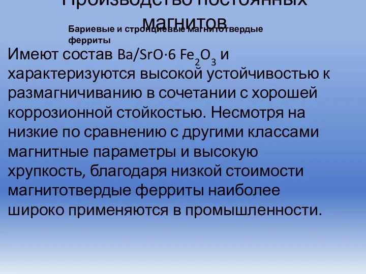 Производство постоянных магнитов Имеют состав Ba/SrO·6 Fe2O3 и характеризуются высокой устойчивостью