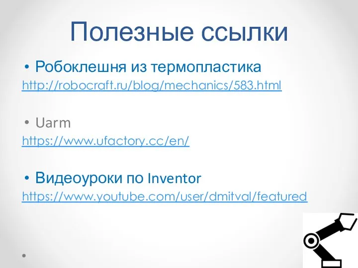 Полезные ссылки Робоклешня из термопластика http://robocraft.ru/blog/mechanics/583.html Uarm https://www.ufactory.cc/en/ Видеоуроки по Inventor https://www.youtube.com/user/dmitval/featured
