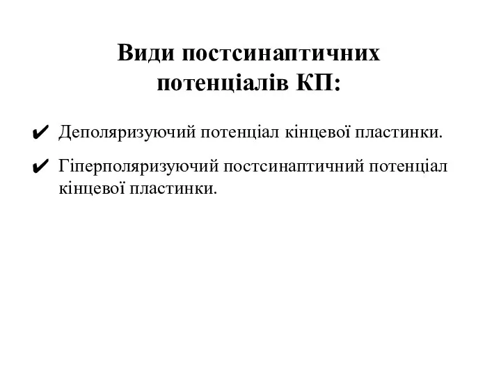 Види постсинаптичних потенціалів КП: Деполяризуючий потенціал кінцевої пластинки. Гіперполяризуючий постсинаптичний потенціал кінцевої пластинки.