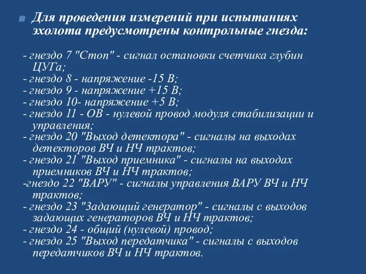 Для проведения измерений при испытаниях эхолота предусмотре­ны контрольные гнезда: - гнездо