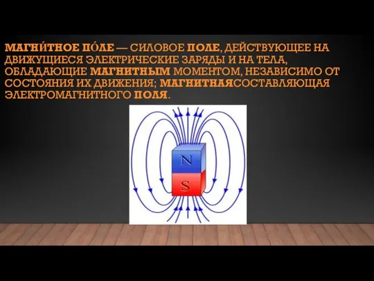 МАГНИ́ТНОЕ ПО́ЛЕ — СИЛОВОЕ ПОЛЕ, ДЕЙСТВУЮЩЕЕ НА ДВИЖУЩИЕСЯ ЭЛЕКТРИЧЕСКИЕ ЗАРЯДЫ И