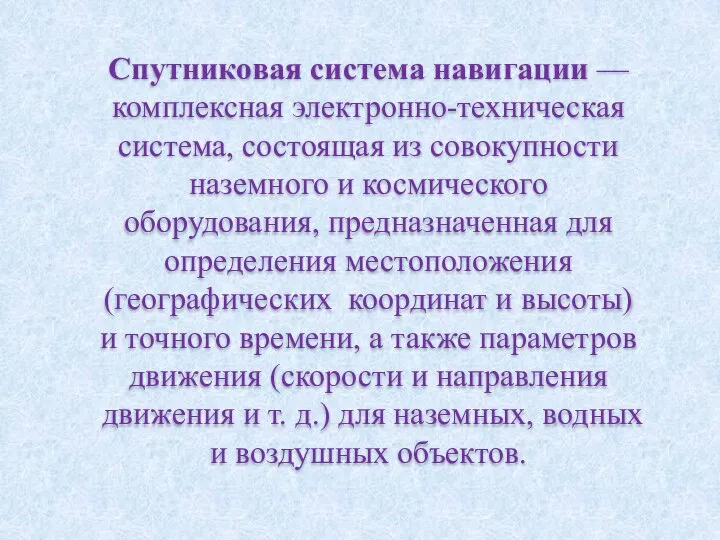 Спутниковая система навигации — комплексная электронно-техническая система, состоящая из совокупности наземного