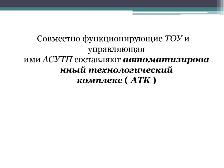 Совместно функционирующие ТОУ и управляющая ими АСУТП составляют автоматизированный технологический комплекс ( АТК )