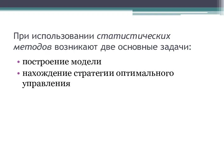 При использовании статистических методов возникают две основные задачи: построение модели нахождение стратегии оптимального управления