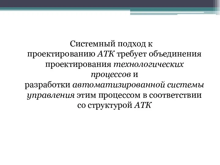 Системный подход к проектированию АТК требует объединения проектирования технологических процессов и