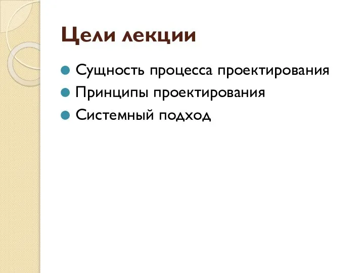 Цели лекции Сущность процесса проектирования Принципы проектирования Системный подход