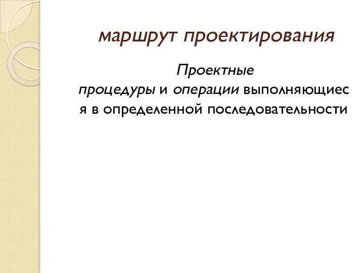 маршрут проектирования Проектные процедуры и операции выполняющиеся в определенной последовательности