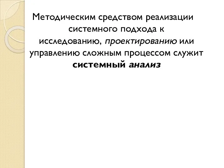 Методическим средством реализации системного подхода к исследованию, проектированию или управлению сложным процессом служит системный анализ