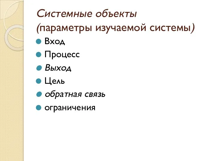 Системные объекты (параметры изучаемой системы) Вход Процесс Выход Цель обратная связь ограничения