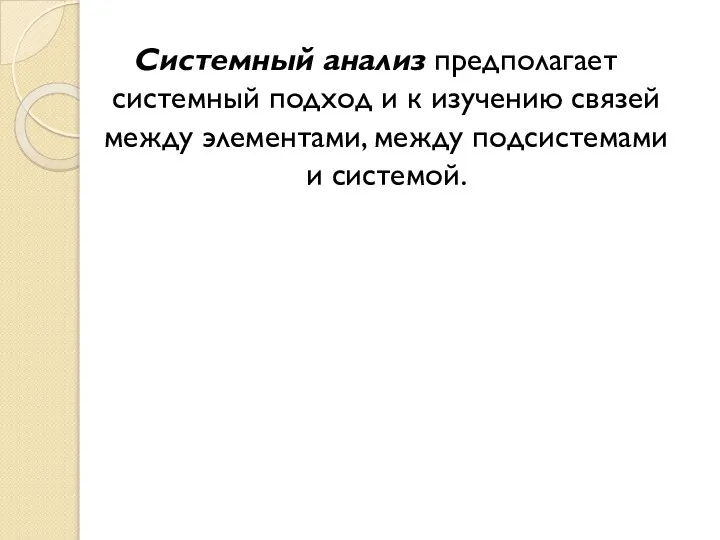 Системный анализ предполагает системный подход и к изучению связей между элементами, между подсистемами и системой.